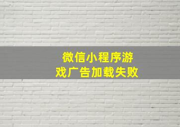 微信小程序游戏广告加载失败