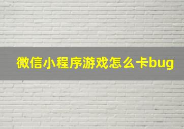 微信小程序游戏怎么卡bug