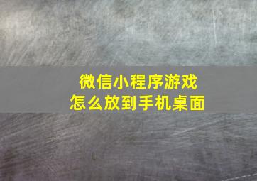 微信小程序游戏怎么放到手机桌面