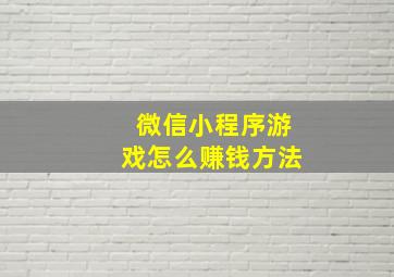 微信小程序游戏怎么赚钱方法