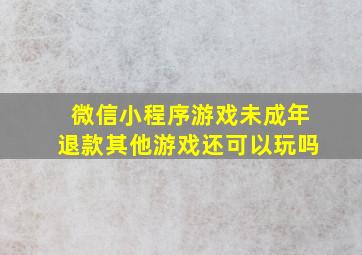 微信小程序游戏未成年退款其他游戏还可以玩吗