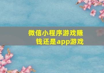 微信小程序游戏赚钱还是app游戏