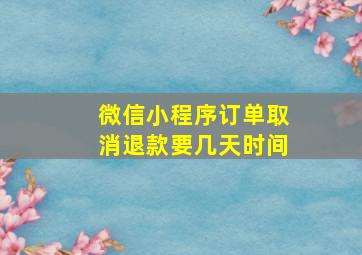 微信小程序订单取消退款要几天时间