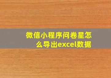 微信小程序问卷星怎么导出excel数据