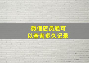 微信店员通可以查询多久记录