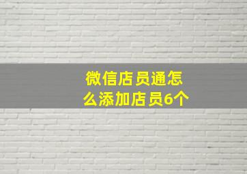 微信店员通怎么添加店员6个