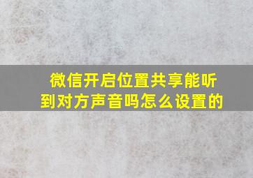 微信开启位置共享能听到对方声音吗怎么设置的