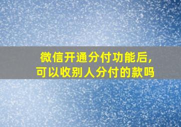 微信开通分付功能后,可以收别人分付的款吗