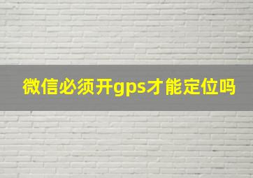 微信必须开gps才能定位吗