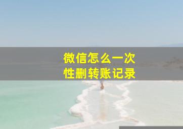 微信怎么一次性删转账记录