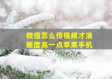 微信怎么传视频才清晰度高一点苹果手机