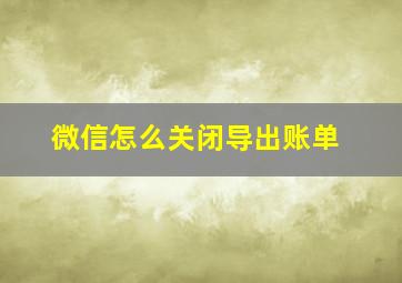 微信怎么关闭导出账单