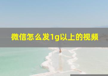 微信怎么发1g以上的视频