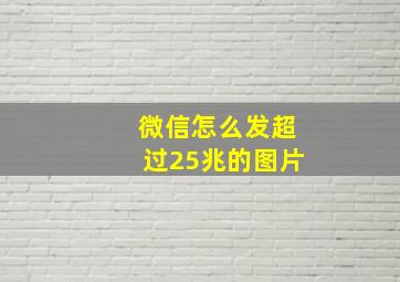 微信怎么发超过25兆的图片