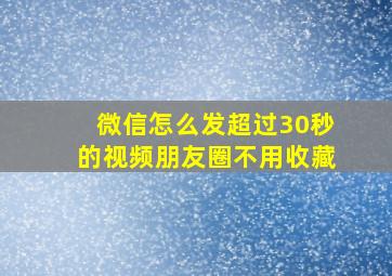 微信怎么发超过30秒的视频朋友圈不用收藏