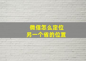 微信怎么定位另一个省的位置