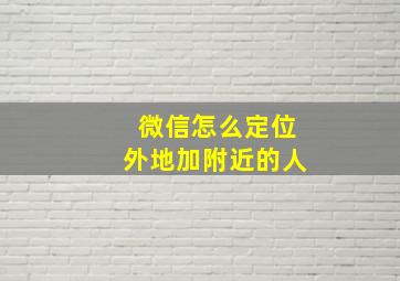 微信怎么定位外地加附近的人