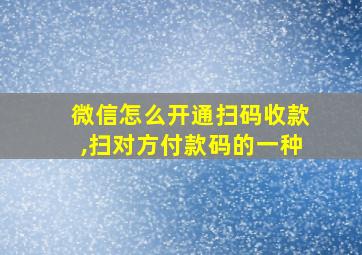 微信怎么开通扫码收款,扫对方付款码的一种