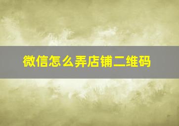 微信怎么弄店铺二维码