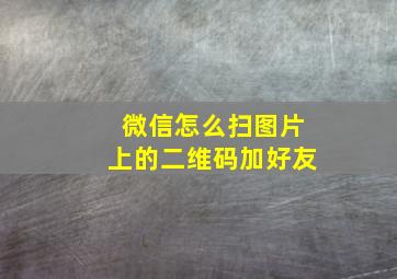 微信怎么扫图片上的二维码加好友