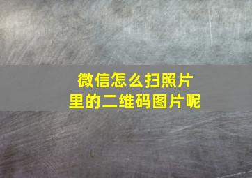 微信怎么扫照片里的二维码图片呢