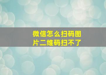 微信怎么扫码图片二维码扫不了