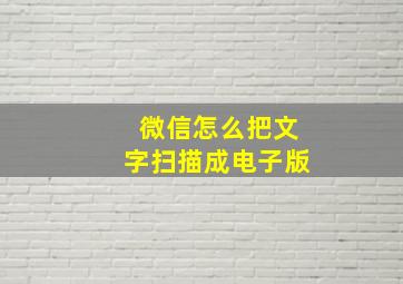 微信怎么把文字扫描成电子版