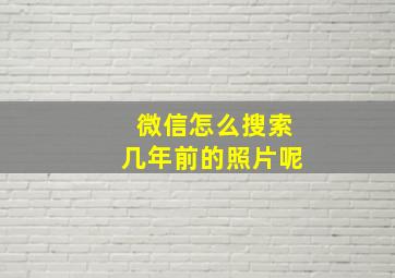 微信怎么搜索几年前的照片呢