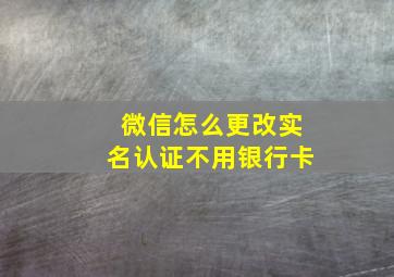 微信怎么更改实名认证不用银行卡