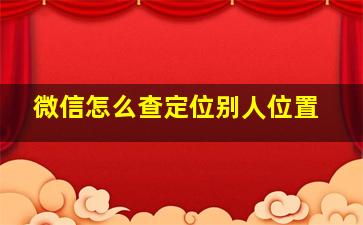 微信怎么查定位别人位置