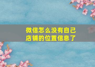 微信怎么没有自己店铺的位置信息了