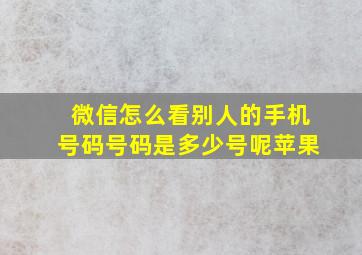 微信怎么看别人的手机号码号码是多少号呢苹果