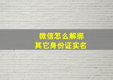 微信怎么解绑其它身份证实名