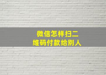 微信怎样扫二维码付款给别人