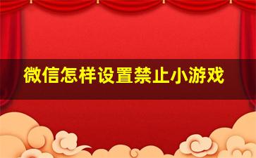 微信怎样设置禁止小游戏