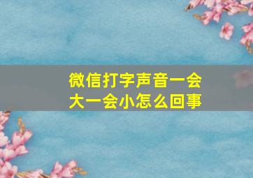 微信打字声音一会大一会小怎么回事