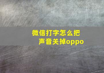 微信打字怎么把声音关掉oppo