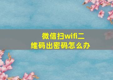 微信扫wifi二维码出密码怎么办