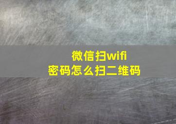 微信扫wifi密码怎么扫二维码