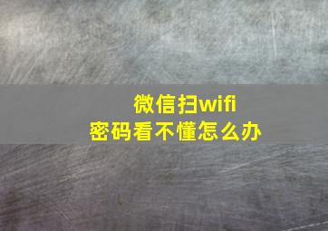 微信扫wifi密码看不懂怎么办