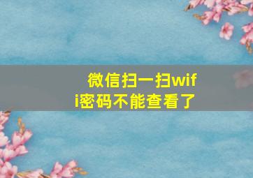 微信扫一扫wifi密码不能查看了