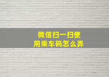 微信扫一扫使用乘车码怎么弄