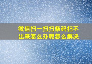 微信扫一扫扫条码扫不出来怎么办呢怎么解决