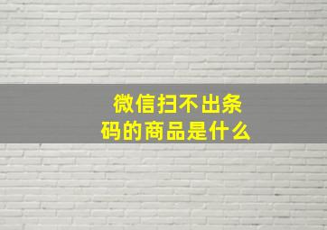 微信扫不出条码的商品是什么