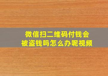 微信扫二维码付钱会被盗钱吗怎么办呢视频