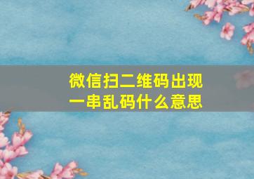 微信扫二维码出现一串乱码什么意思