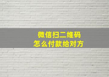 微信扫二维码怎么付款给对方