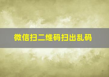 微信扫二维码扫出乱码