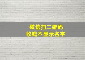 微信扫二维码收钱不显示名字