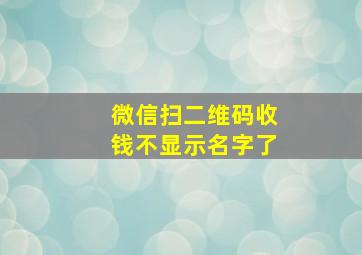 微信扫二维码收钱不显示名字了